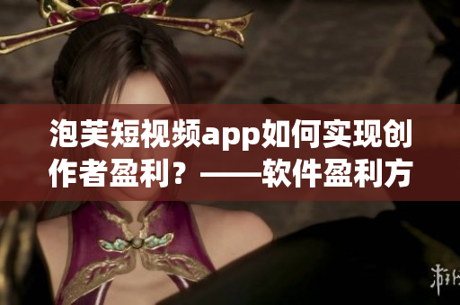 泡芙短视频app如何实现创作者盈利？——软件盈利方式分析