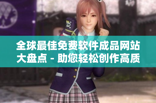 全球最佳免费软件成品网站大盘点 - 助您轻松创作高质量文章！