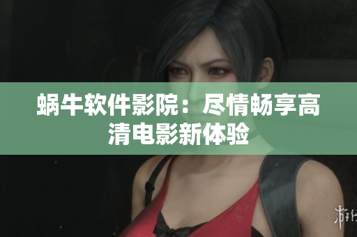 蜗牛软件影院：尽情畅享高清电影新体验