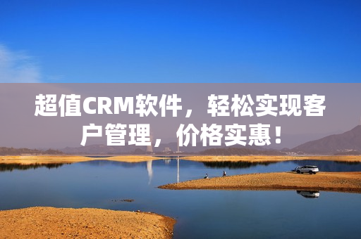 超值CRM软件，轻松实现客户管理，价格实惠！