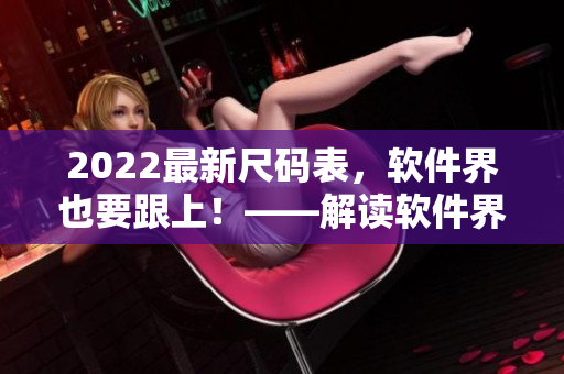 2022最新尺码表，软件界也要跟上！——解读软件界的尺码规范