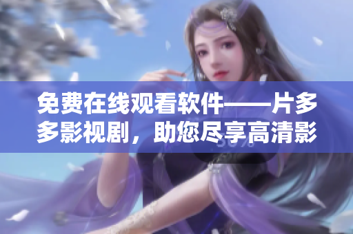 免费在线观看软件——片多多影视剧，助您尽享高清影视！