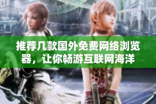 推荐几款国外免费网络浏览器，让你畅游互联网海洋