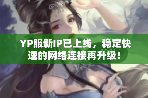  YP服新IP已上线，稳定快速的网络连接再升级！