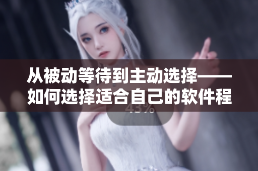 从被动等待到主动选择——如何选择适合自己的软件程序？