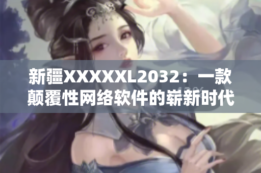 新疆XXXXXL2032：一款颠覆性网络软件的崭新时代