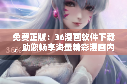 免费正版：36漫画软件下载，助您畅享海量精彩漫画内容！