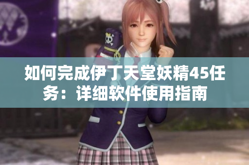 如何完成伊丁天堂妖精45任务：详细软件使用指南