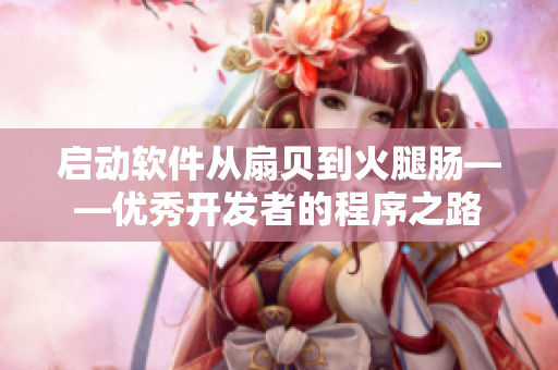 启动软件从扇贝到火腿肠——优秀开发者的程序之路