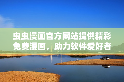 虫虫漫画官方网站提供精彩免费漫画，助力软件爱好者享受轻松阅读体验
