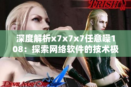 深度解析x7x7x7任意噪108：探索网络软件的技术极限