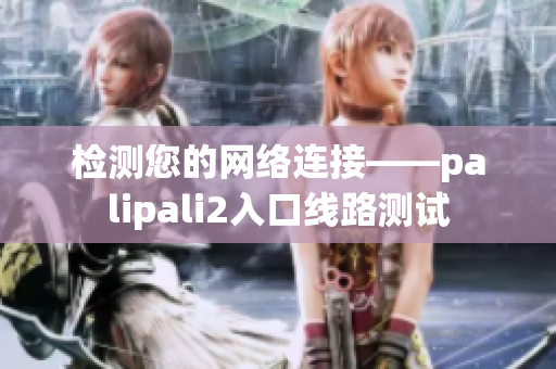 检测您的网络连接——palipali2入口线路测试