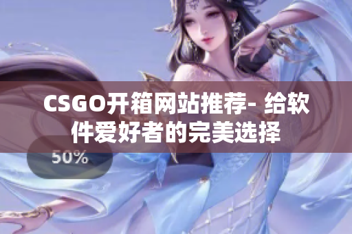CSGO开箱网站推荐- 给软件爱好者的完美选择