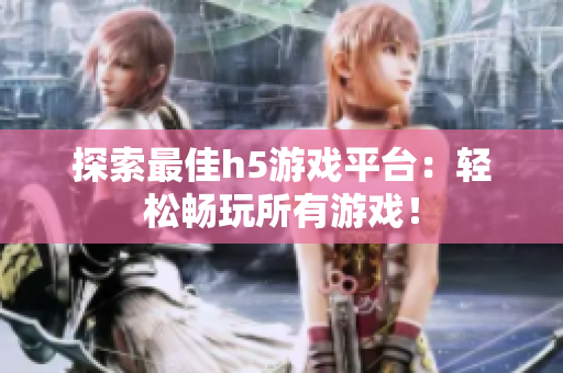 探索最佳h5游戏平台：轻松畅玩所有游戏！