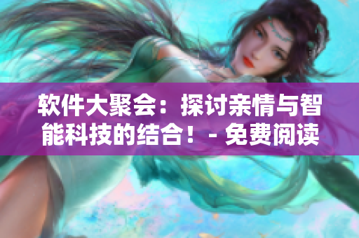 软件大聚会：探讨亲情与智能科技的结合！- 免费阅读