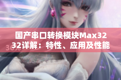 国产串口转换模块Max3232详解：特性、应用及性能评测