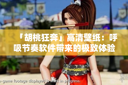 「胡桃狂奔」高清壁纸：呼吸节奏软件带来的极致体验