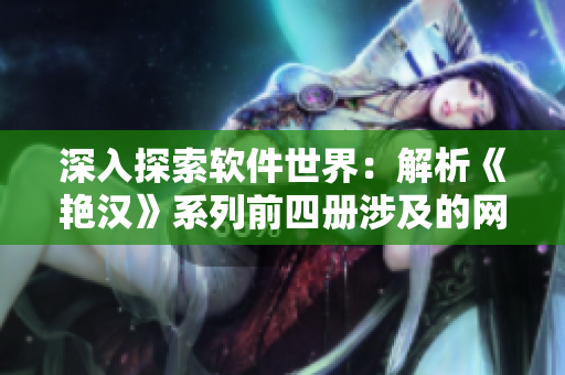 深入探索软件世界：解析《艳汉》系列前四册涉及的网络技术与编程知识