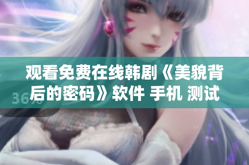 观看免费在线韩剧《美貌背后的密码》软件 手机 测试操作系统 游戏 编辑