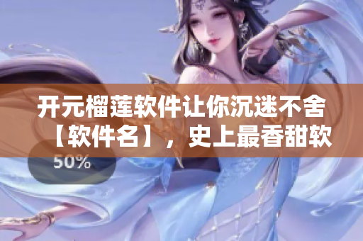 开元榴莲软件让你沉迷不舍【软件名】，史上最香甜软件诞生！