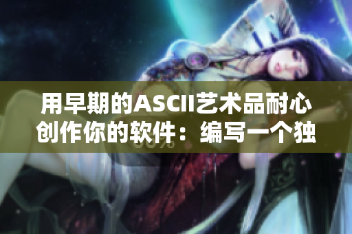 用早期的ASCII艺术品耐心创作你的软件：编写一个独特的CLI游戏