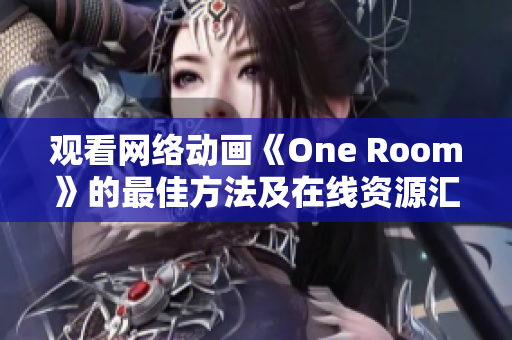 观看网络动画《One Room》的最佳方法及在线资源汇总指南