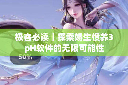 极客必读｜探索娇生惯养3pH软件的无限可能性