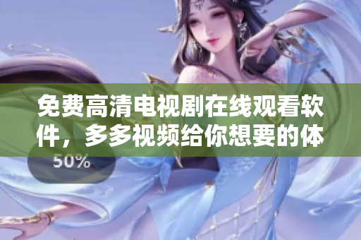 免费高清电视剧在线观看软件，多多视频给你想要的体验