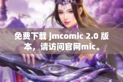 免费下载 jmcomic 2.0 版本，请访问官网mic。