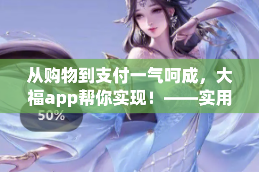 从购物到支付一气呵成，大福app帮你实现！——实用软件推荐