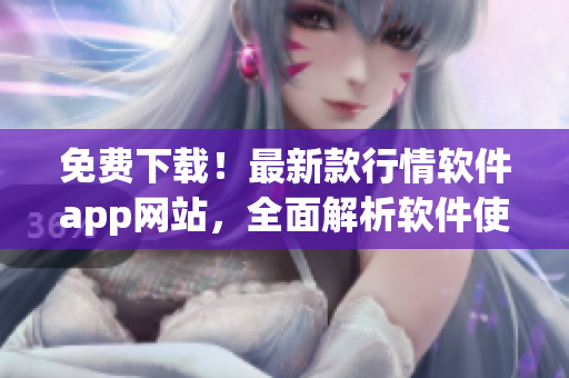 免费下载！最新款行情软件app网站，全面解析软件使用技巧