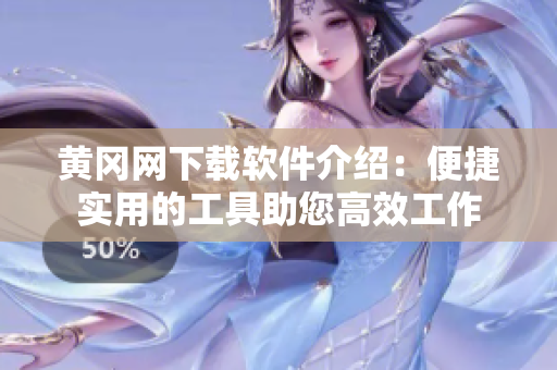 黄冈网下载软件介绍：便捷实用的工具助您高效工作