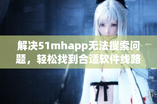 解决51mhapp无法搜索问题，轻松找到合适软件线路