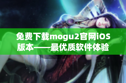 免费下载mogu2官网iOS版本——最优质软件体验