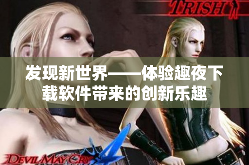 发现新世界——体验趣夜下载软件带来的创新乐趣