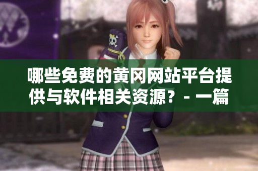 哪些免费的黄冈网站平台提供与软件相关资源？- 一篇软件资源推荐文章
