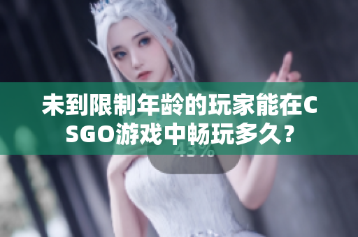 未到限制年龄的玩家能在CSGO游戏中畅玩多久？