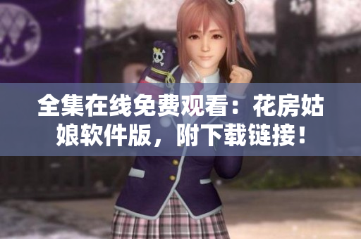 全集在线免费观看：花房姑娘软件版，附下载链接！