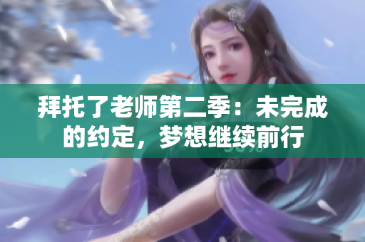 拜托了老师第二季：未完成的约定，梦想继续前行