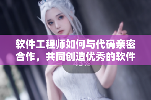 软件工程师如何与代码亲密合作，共同创造优秀的软件产品