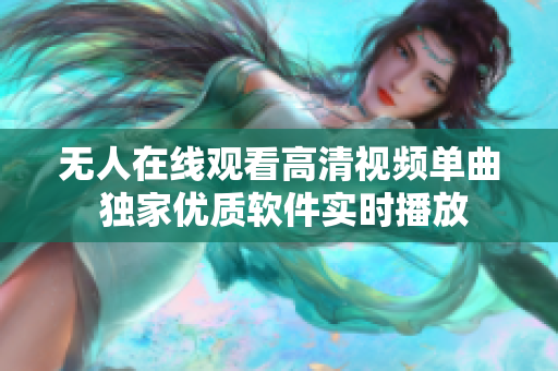 无人在线观看高清视频单曲  独家优质软件实时播放 