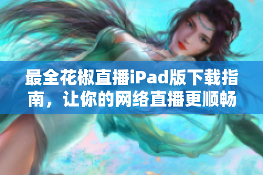 最全花椒直播iPad版下载指南，让你的网络直播更顺畅！