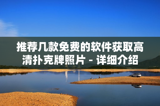 推荐几款免费的软件获取高清扑克牌照片 - 详细介绍