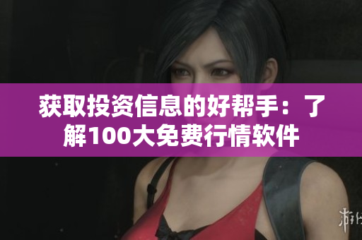 获取投资信息的好帮手：了解100大免费行情软件
