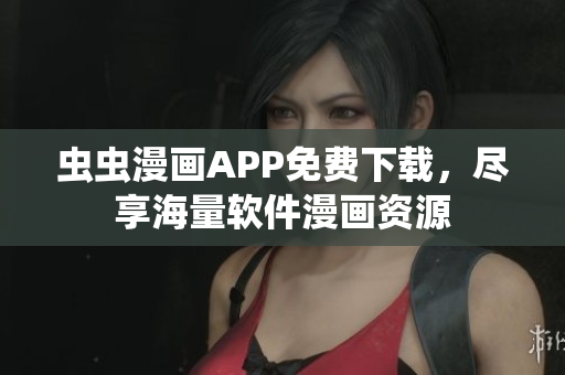 虫虫漫画APP免费下载，尽享海量软件漫画资源