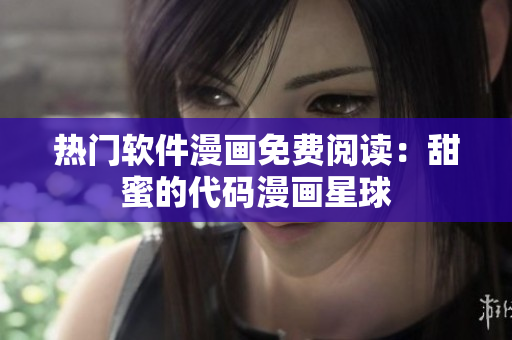 热门软件漫画免费阅读：甜蜜的代码漫画星球