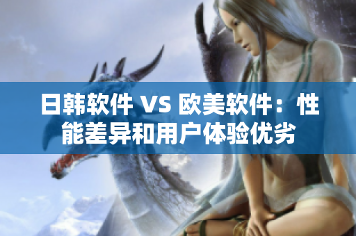 日韩软件 VS 欧美软件：性能差异和用户体验优劣
