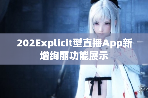 202Explicit型直播App新增绚丽功能展示