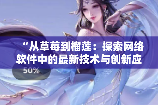 “从草莓到榴莲：探索网络软件中的最新技术与创新应用”