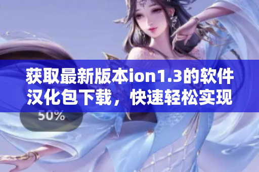 获取最新版本ion1.3的软件汉化包下载，快速轻松实现软件本地化更新